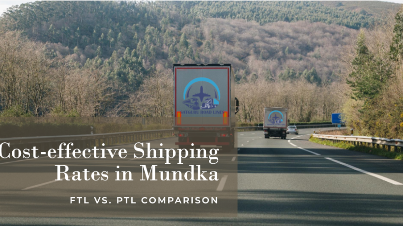 FTL vs. PTL shipping rates in Mundka: Which is more cost-effective?_satgururoadlines.in